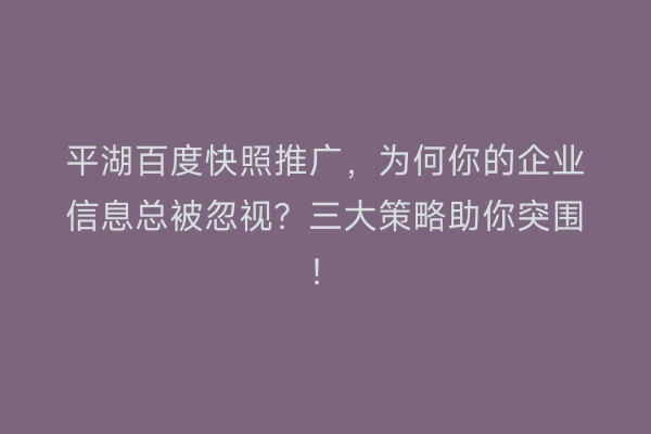 平湖百度快照推广，为何你的企业信息总被忽视？三大策略助你突围！