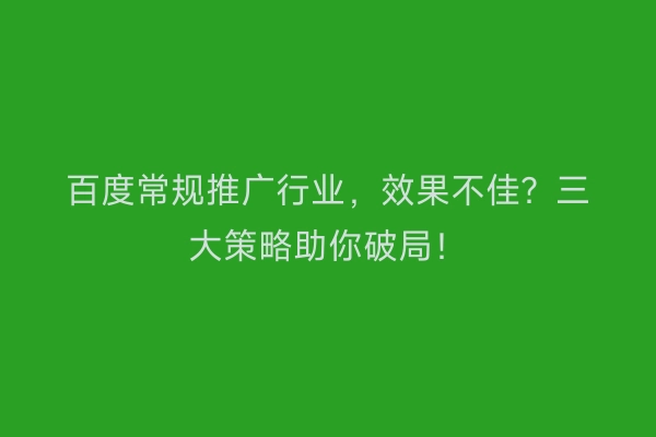 百度常规推广行业,效果不佳?三大策略助你破局!