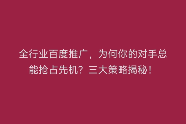 全行业百度推广，为何你的对手总能抢占先机？三大策略揭秘！