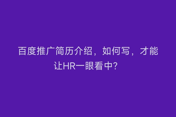 百度推广简历介绍，如何写，才能让HR一眼看中？