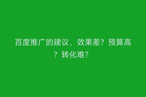 百度推广的建议，效果差？预算高？转化难？
