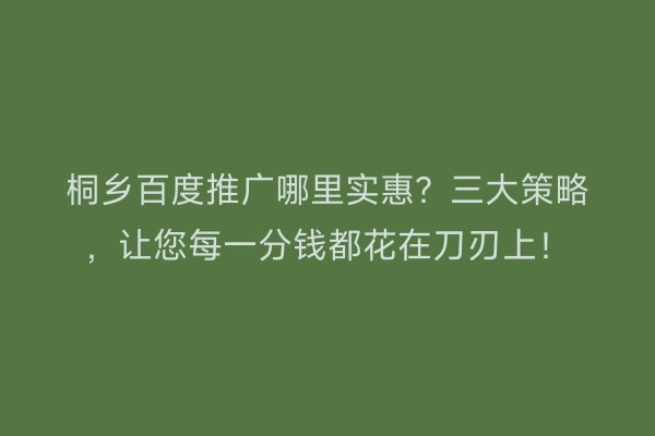 桐乡百度推广哪里实惠？三大策略，让您每一分钱都花在刀刃上！