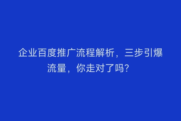 企业百度推广流程解析，三步引爆流量，你走对了吗？