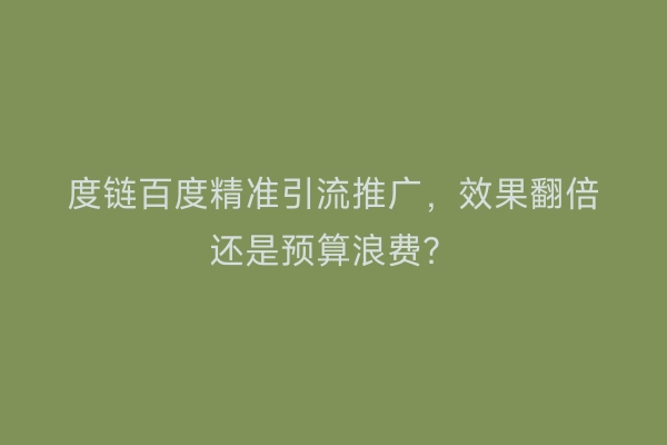 度链百度精准引流推广，效果翻倍还是预算浪费？