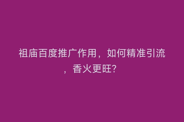 祖庙百度推广作用，如何精准引流，香火更旺？