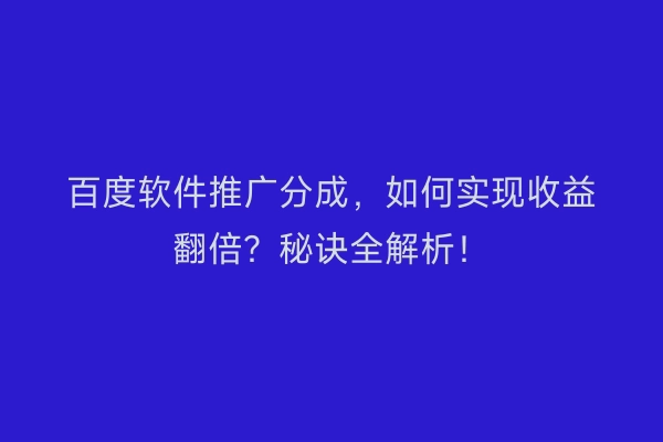 百度软件推广分成，如何实现收益翻倍？秘诀全解析！