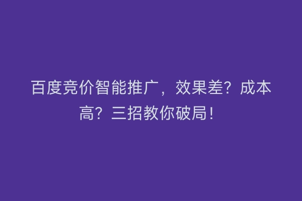 百度竞价智能推广,效果差?成本高?三招教你破局!