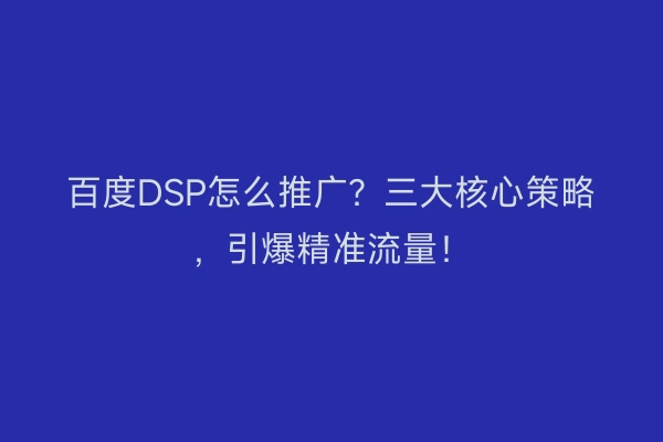 百度DSP怎么推广？三大核心策略，引爆精准流量！