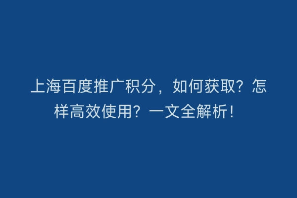 上海百度推广积分，如何获取？怎样高效使用？一文全解析！