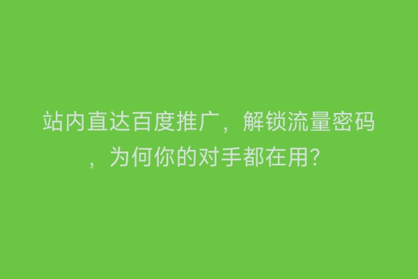 站内直达百度推广，解锁流量密码，为何你的对手都在用？