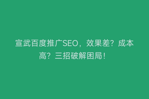 宣武百度推广SEO，效果差？成本高？三招破解困局！