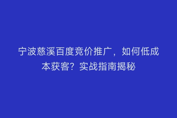宁波慈溪百度竞价推广，如何低成本获客？实战指南揭秘