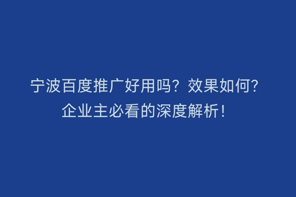 宁波百度推广好用吗?效果如何?企业主必看的深度解析!
