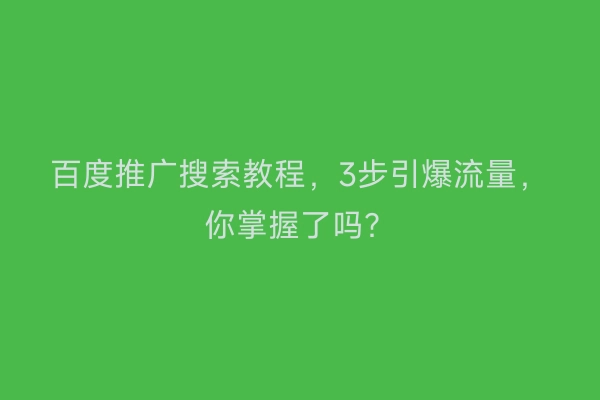 百度推广搜索教程，3步引爆流量，你掌握了吗？