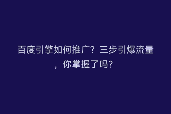 百度引擎如何推广?三步引爆流量,你掌握了吗?