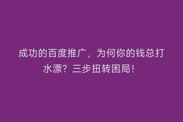 成功的百度推广，为何你的钱总打水漂？三步扭转困局！