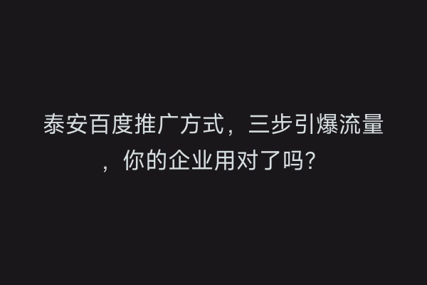 泰安百度推广方式,三步引爆流量,你的企业用对了吗?