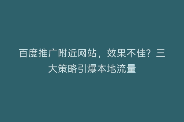 百度推广附近网站，效果不佳？三大策略引爆本地流量
