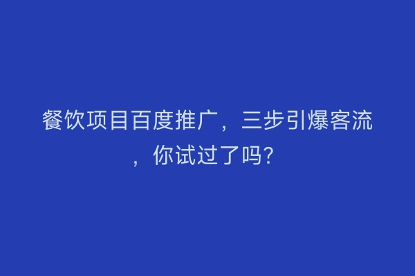 餐饮项目百度推广，三步引爆客流，你试过了吗？
