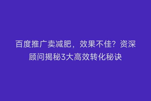 百度推广卖减肥,效果不佳?资深顾问揭秘3大高效转化秘诀