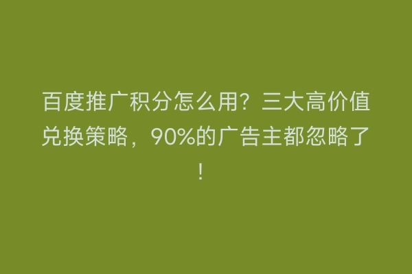 百度推广积分怎么用？三大高价值兑换策略，90%的广告主都忽略了！