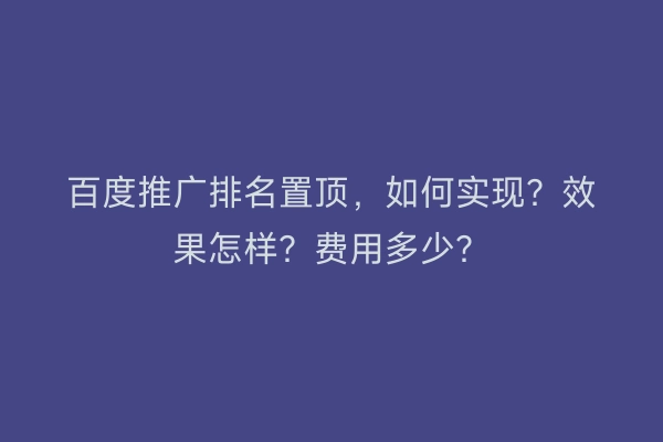 百度推广排名置顶，如何实现？效果怎样？费用多少？