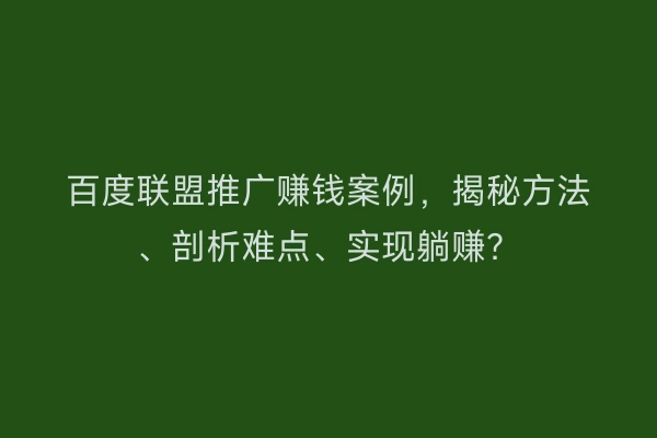 百度联盟推广赚钱案例，揭秘方法、剖析难点、实现躺赚？