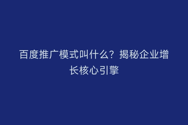 百度推广模式叫什么？揭秘企业增长核心引擎
