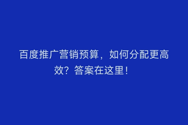百度推广营销预算，如何分配更高效？答案在这里！