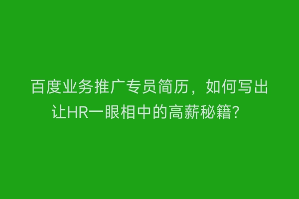 百度业务推广专员简历，如何写出让HR一眼相中的高薪秘籍？