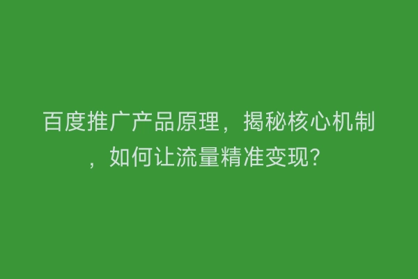 百度推广产品原理，揭秘核心机制，如何让流量精准变现？