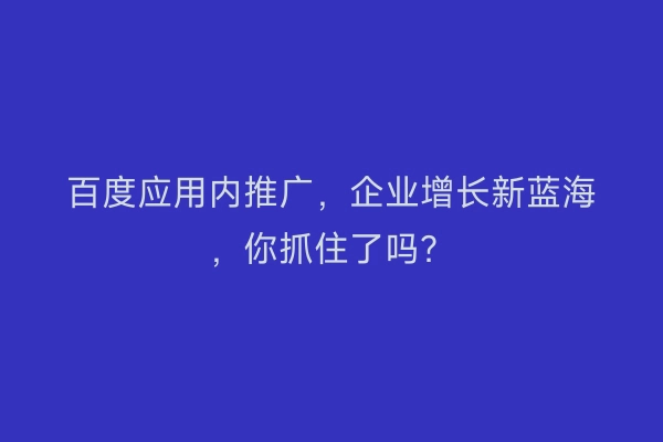 百度应用内推广,企业增长新蓝海,你抓住了吗?
