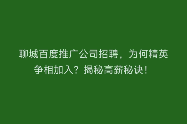 聊城百度推广公司招聘，为何精英争相加入？揭秘高薪秘诀！