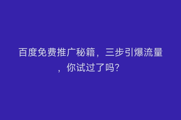 百度免费推广秘籍，三步引爆流量，你试过了吗？