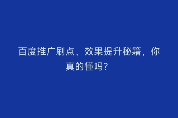 百度推广刷点，效果提升秘籍，你真的懂吗？