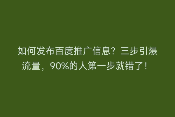 如何发布百度推广信息？三步引爆流量，90%的人第一步就错了！