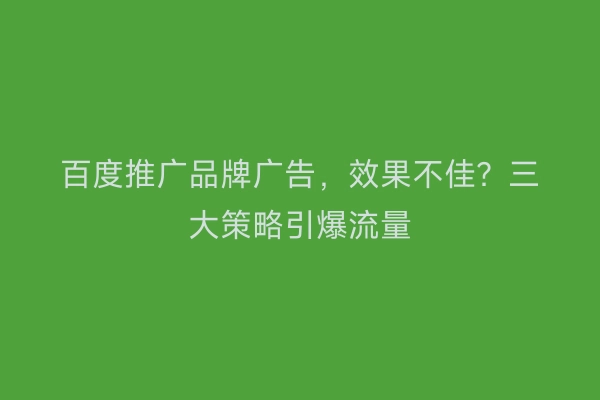 百度推广品牌广告，效果不佳？三大策略引爆流量