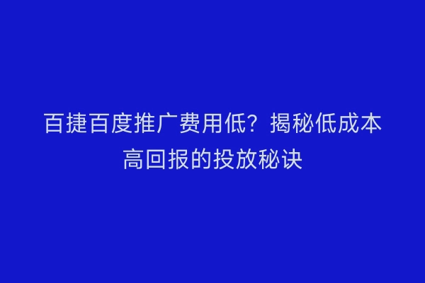 百捷百度推广费用低？揭秘低成本高回报的投放秘诀