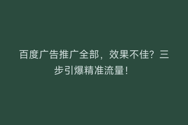 百度广告推广全部，效果不佳？三步引爆精准流量！