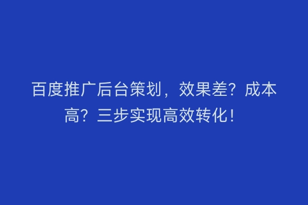 百度推广后台策划，效果差？成本高？三步实现高效转化！