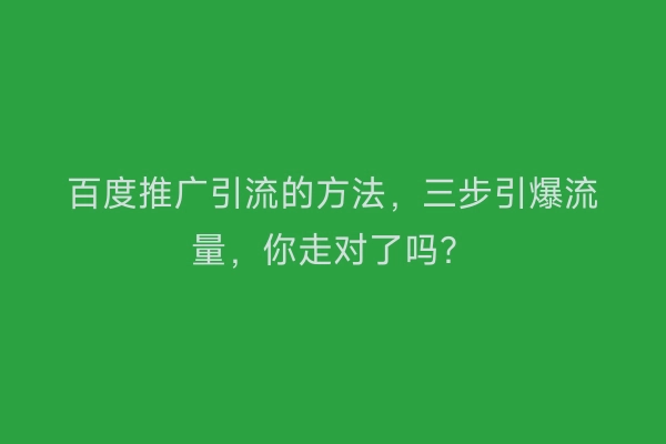 百度推广引流的方法，三步引爆流量，你走对了吗？