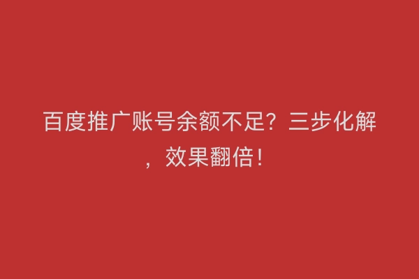 百度推广账号余额不足？三步化解，效果翻倍！