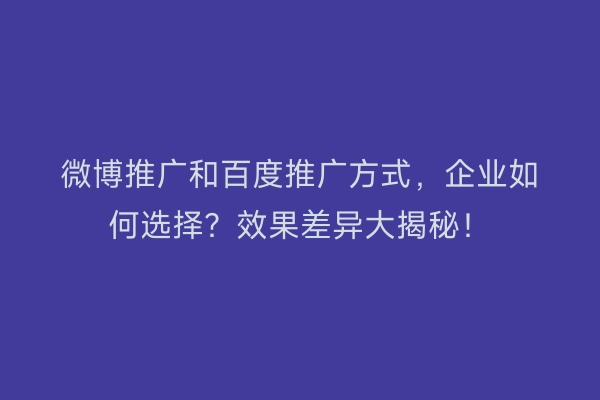 微博推广和百度推广方式，企业如何选择？效果差异大揭秘！