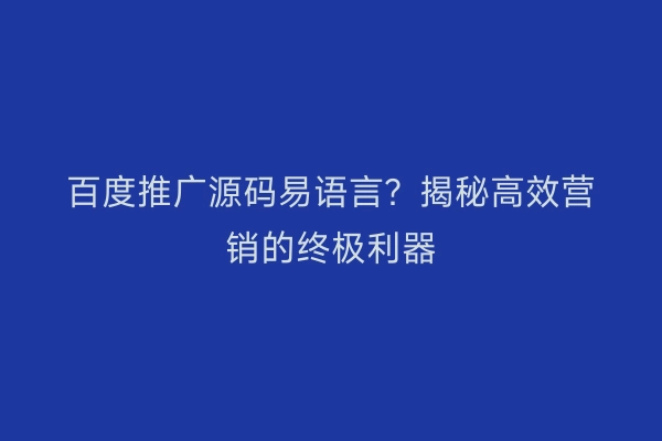 百度推广源码易语言？揭秘高效营销的终极利器