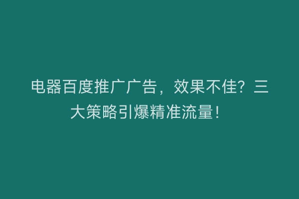 电器百度推广广告，效果不佳？三大策略引爆精准流量！