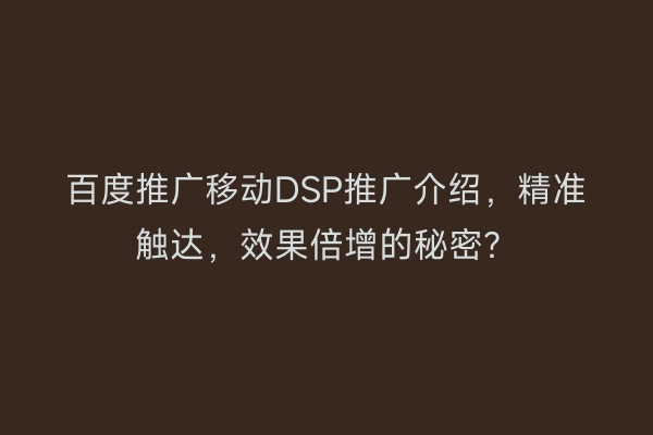 百度推广移动DSP推广介绍，精准触达，效果倍增的秘密？