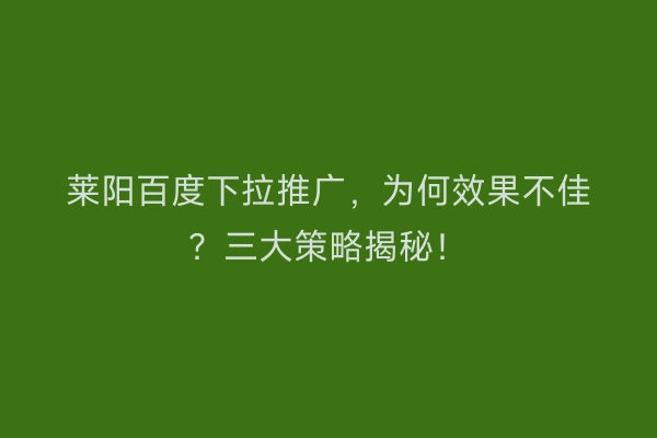 莱阳百度下拉推广，为何效果不佳？三大策略揭秘！
