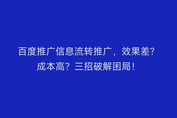 百度推广信息流转推广，效果差？成本高？三招破解困局！