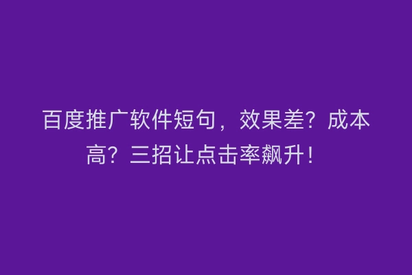 百度推广软件短句,效果差?成本高?三招让点击率飙升!
