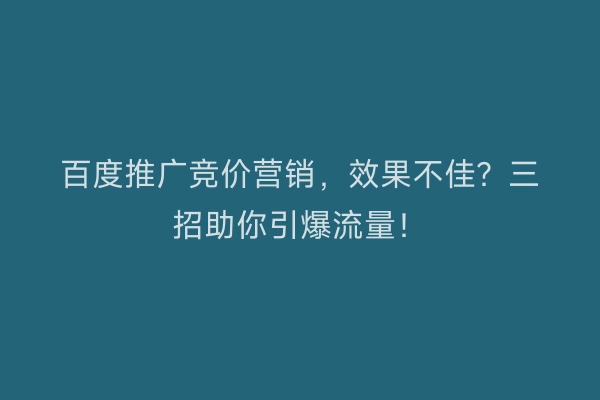 百度推广竞价营销，效果不佳？三招助你引爆流量！